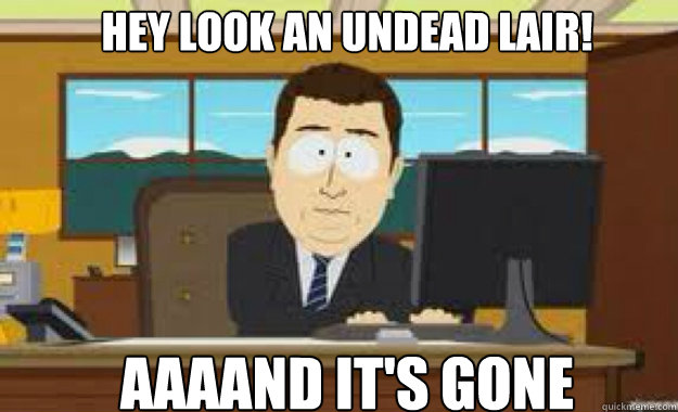 Hey look an undead lair! AAAAND IT'S GONE  aaaand its gone