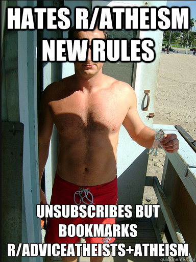 Hates r/atheism new rules Unsubscribes but bookmarks r/AdviceAtheists+atheism
 - Hates r/atheism new rules Unsubscribes but bookmarks r/AdviceAtheists+atheism
  Atheist Lifeguard