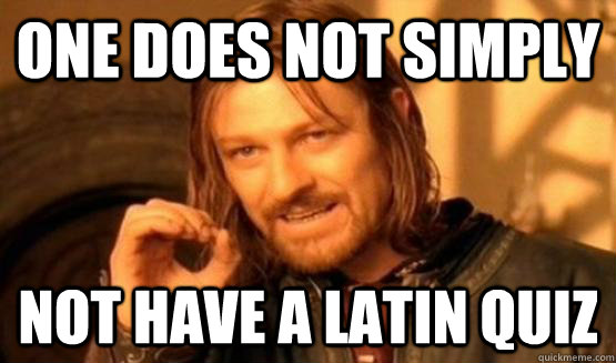 One does not simply not have a latin quiz  One Does Not Simply Call You