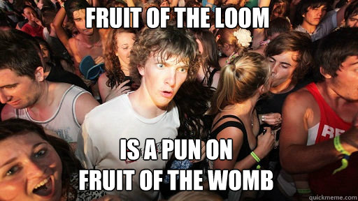 Fruit of the Loom Is a pun on
fruit of the womb  Sudden Clarity Clarence