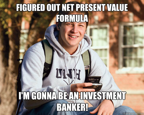 Figured out Net present value formula I'm gonna be an investment banker!  College Freshman