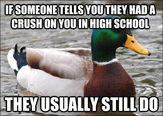 If someone tells you they had a crush on you in high school They usually still do - If someone tells you they had a crush on you in high school They usually still do  Misc