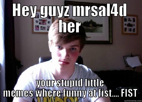 HEY GUYZ MRSAL4D HER YOUR STUPID LITTLE MEMES WHERE FUNNY AT FIST.... FIST Misc