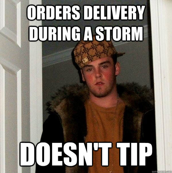Orders delivery during a storm Doesn't tip  Scumbag Steve