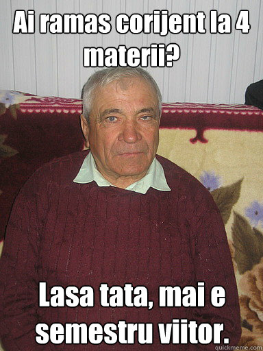 Ai ramas corijent la 4 materii? Lasa tata, mai e semestru viitor.  Low Expectations Romanian Father