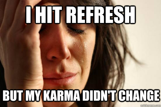 i hit refresh But my karma didn't change  First World Problems
