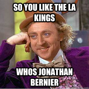 so you like the la kings whos jonathan bernier - so you like the la kings whos jonathan bernier  Psychotic Willy Wonka