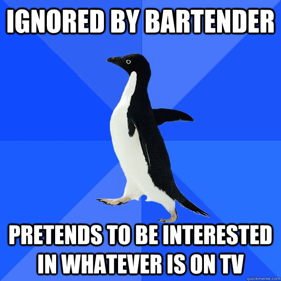 ignored by bartender pretends to be interested in whatever is on tv  Socially Awkward Penguin