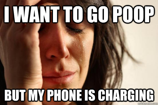 I WANT TO GO POOP BUT MY PHONE IS CHARGING  First World Problems