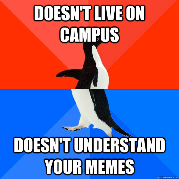 doesn't live on campus doesn't understand your memes  Socially Awesome Awkward Penguin