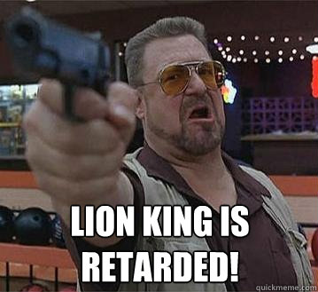 lion king is retarded!   Pedantic Walter