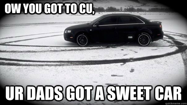 Ow YOU GOT TO CU, UR DADS GOT A SWEET CAR - Ow YOU GOT TO CU, UR DADS GOT A SWEET CAR  NICE CAR