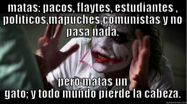 MATAS: PACOS, FLAYTES, ESTUDIANTES , POLITICOS,MAPUCHES,COMUNISTAS Y NO PASA NADA. PERO MATAS UN GATO; Y TODO MUNDO PIERDE LA CABEZA. Joker Mind Loss