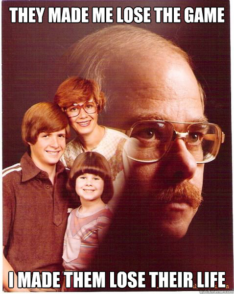 They made me lose the game I made them lose their life  Vengeance Dad