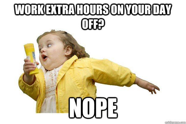 Work Extra Hours on your day off? Nope - Work Extra Hours on your day off? Nope  Chubbles