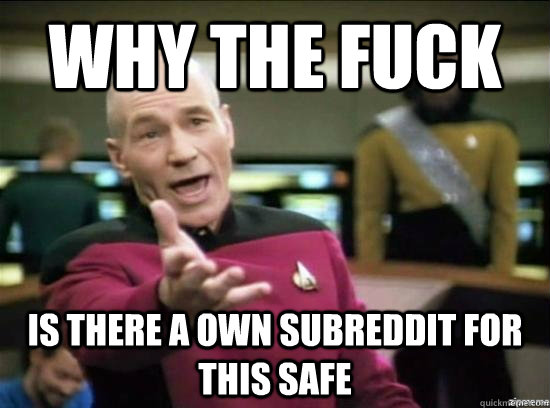 Why the fuck is there a own subreddit for this safe  Annoyed Picard HD