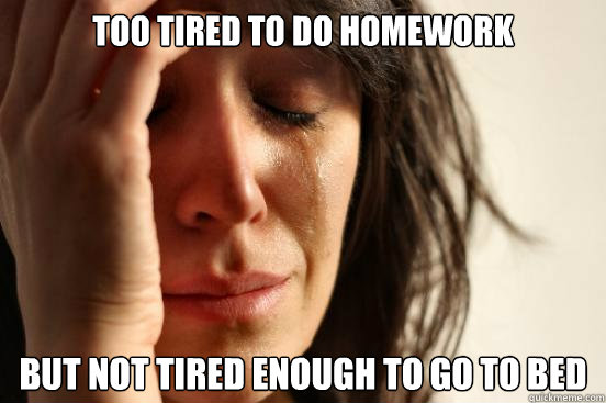 too tired to do homework but not tired enough to go to bed  First World Problems