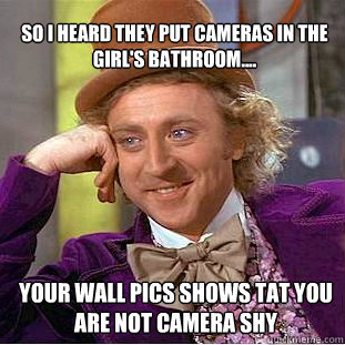 So I heard they put cameras in the Girl's bathroom.... Your Wall pics shows tat you are not camera shy - So I heard they put cameras in the Girl's bathroom.... Your Wall pics shows tat you are not camera shy  Willy Wonka Meme