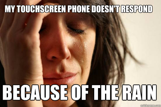 My touchscreen phone doesn't respond because of the rain  First World Problems