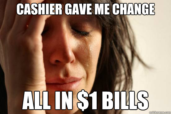 Cashier gave me change all in $1 bills - Cashier gave me change all in $1 bills  First World Problems