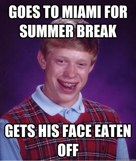 goes to miami for summer break gets his face eaten off  Bad Luck Brian