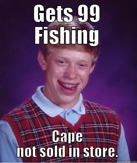 GETS 99 FISHING CAPE NOT SOLD IN STORE. Bad Luck Brian