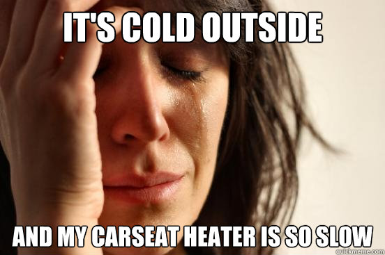 It's cold outside and my carseat heater is so slow  First World Problems