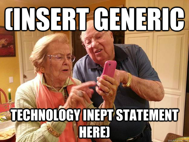 (INSERT GENERIC TECHNOLOGY INEPT STATEMENT HERE) - (INSERT GENERIC TECHNOLOGY INEPT STATEMENT HERE)  Technologically Challenged Grandparents