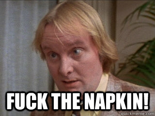  Fuck the napkin! -  Fuck the napkin!  Ian Faith from Spinal Tap