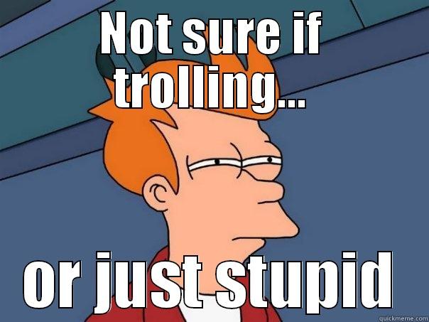 NOT SURE IF TROLLING... OR JUST STUPID Futurama Fry