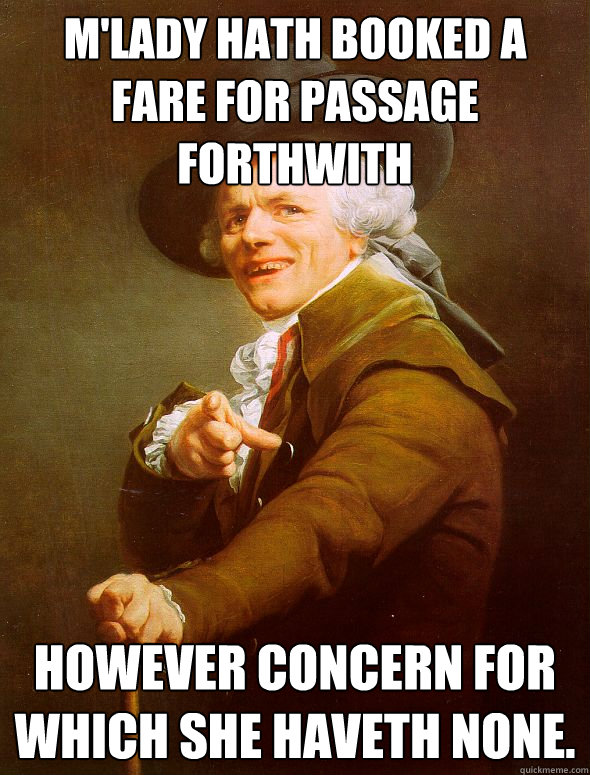 m'lady hath booked a fare for passage forthwith However concern for which she haveth none. - m'lady hath booked a fare for passage forthwith However concern for which she haveth none.  Joseph Ducreux