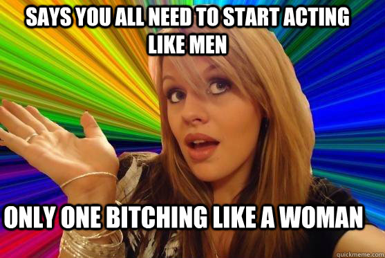 Says you all need to start acting like men only one bitching like a woman  Blonde Bitch