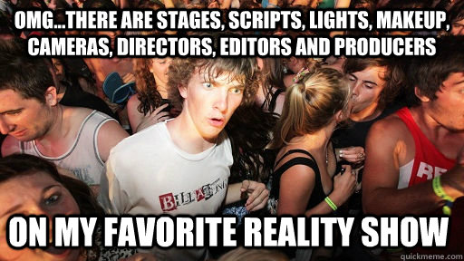 OMG...there are stages, scripts, lights, makeup, cameras, directors, editors and producers on my favorite reality show  Sudden Clarity Clarence