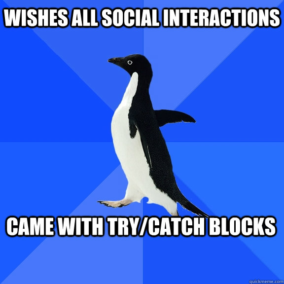 Wishes all social interactions Came with try/catch blocks  Socially Awkward Penguin