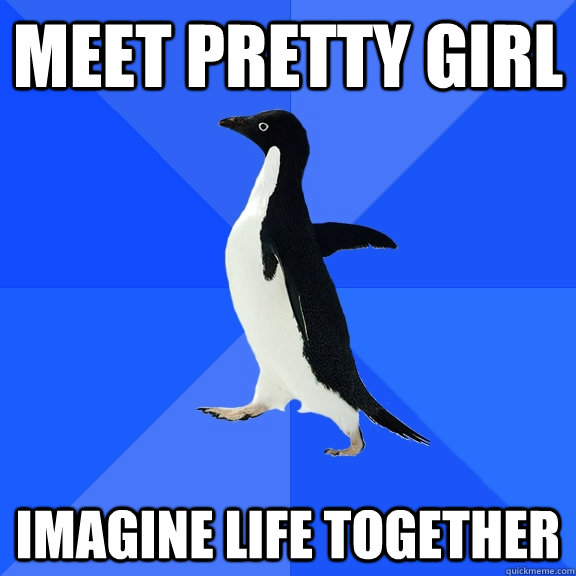 Meet Pretty Girl Imagine Life Together  Socially Awkward Penguin