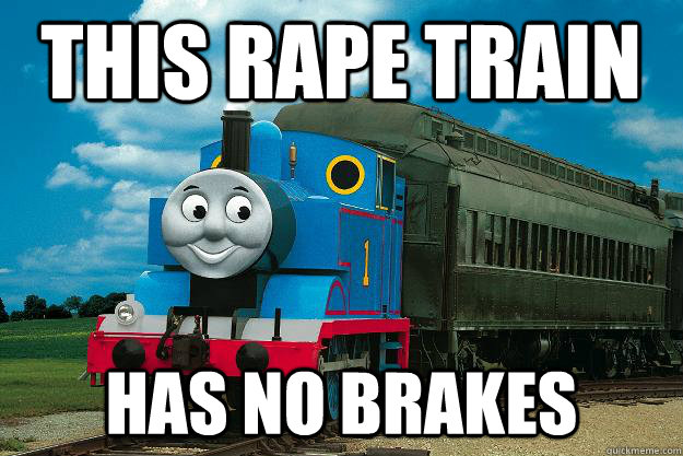 THIS RAPE TRAIN HAS NO BRAKES  