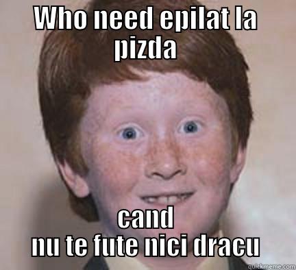 WHO NEED EPILAT LA PIZDA CAND NU TE FUTE NICI DRACU Over Confident Ginger