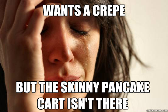 Wants a crepe but the skinny pancake cart isn't there  First World Problems