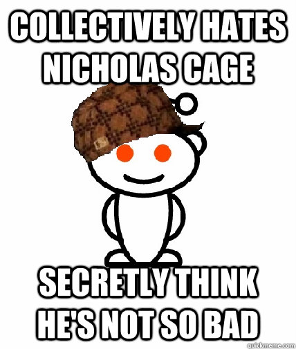 Collectively hates Nicholas Cage Secretly think he's not so bad  Scumbag Reddit