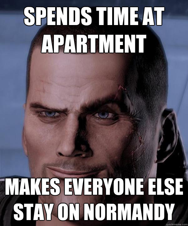 Spends time at Apartment Makes everyone else stay on Normandy  Scumbag shepard