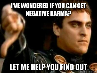 I've wondered if you can get negative karma? Let me help you find out  Downvoting Roman