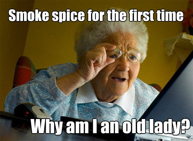Smoke spice for the first time Why am I an old lady? - Smoke spice for the first time Why am I an old lady?  Grandma finds the Internet