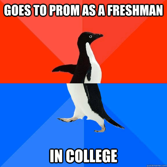 Goes to prom as a freshman in college  Socially Awesome Awkward Penguin
