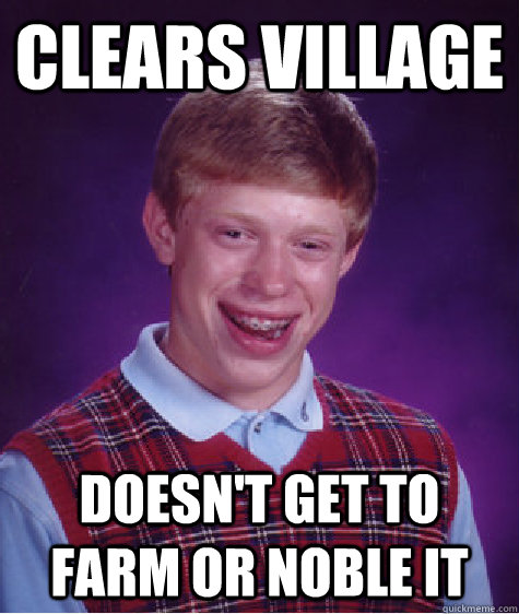 Clears village Doesn't get to farm or noble it  Bad Luck Brian