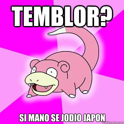 Temblor? si mano se jodio japon  Slowpoke