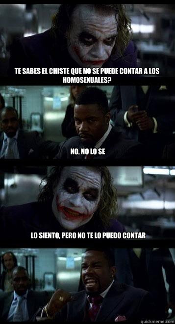 Te sabes el chiste que no se puede contar a los homosexuales? No, no lo se Lo siento, pero no te lo puedo contar  Joker with Black guy