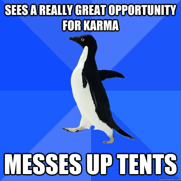 sees a really great opportunity for karma messes up tents  Socially Awkward Penguin