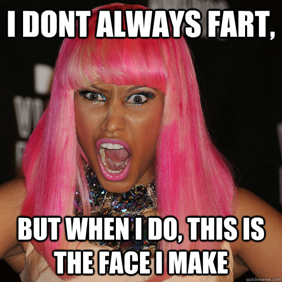 I dont always fart, But when I do, this is the face i make  Nicki Minaj