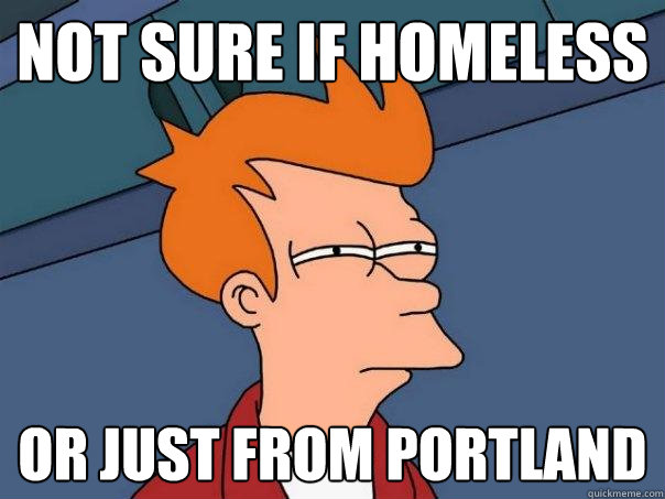 not sure if homeless or just from Portland  Futurama Fry
