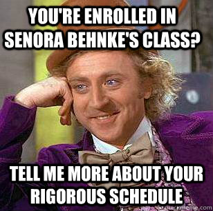 You're enrolled in Senora Behnke's class? Tell me more about your rigorous schedule  Condescending Wonka
